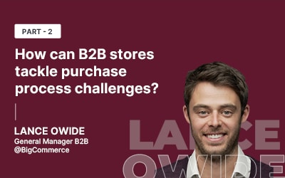 PART 2: How can B2B stores tackle purchase process challenges? - An interview with Lance Owide