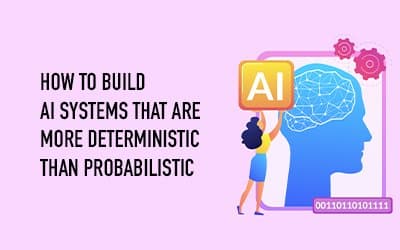 How to Build AI Systems That Are More Deterministic Than Probabilistic